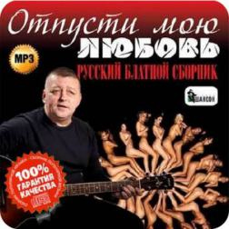 Сборник - Отпусти мою любовь. Русский блатной сборник (2015) MP3