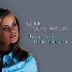 Юлия Проскурякова - Это классно жизнь прекрасна