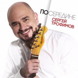 Сергей Трофимов - Посередине (2017) MP3
