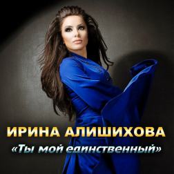 Ирина Алишихова - Ты мой единственный