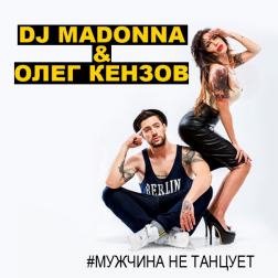 Олег Кензов feat. DJ Madonna - Мужчина не танцует